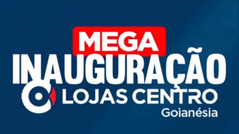 Mega Inauguração Loja Centro em Goianésia acontece nesta segunda-feira 26 de Junho.